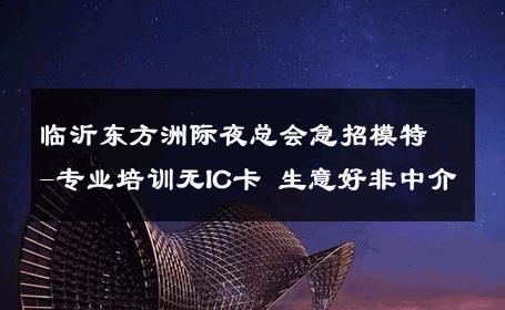 临沂东方洲际夜总会急招模特-专业培训无IC卡 生意好非中介