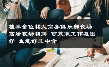 桂林金色铭人商务俱乐部夜场高端夜场招聘-可兼职工作氛围好 生意好非中介