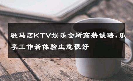 驻马店KTV娱乐会所高薪诚聘,乐享工作新体验生意很好