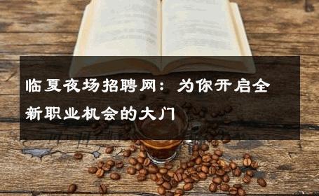 临夏夜场招聘网：为你开启全新职业机会的大门