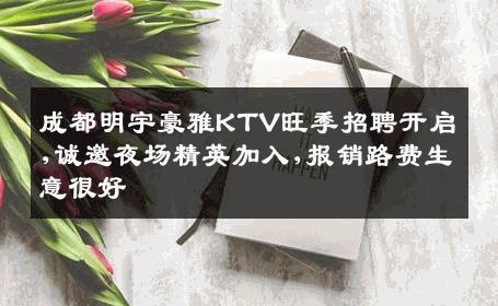 成都明宇豪雅KTV旺季招聘开启,诚邀夜场精英加入,报销路费生意很好