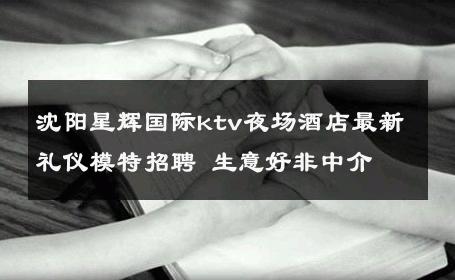 沈阳星辉国际ktv夜场酒店最新礼仪模特招聘 生意好非中介