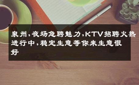 泉州,夜场急聘魅力,KTV招聘火热进行中,稳定生意等你来生意很好