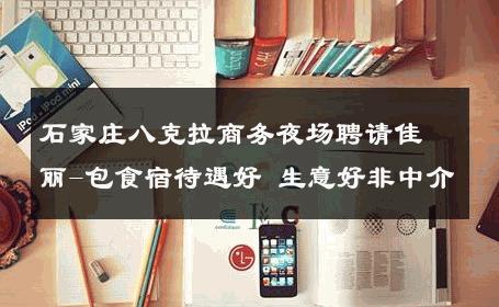 石家庄八克拉商务夜场聘请佳丽-包食宿待遇好 生意好非中介