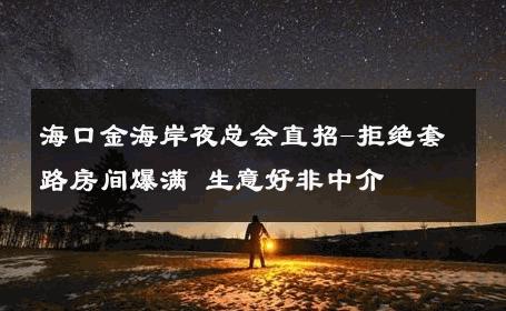 海口金海岸夜总会直招-拒绝套路房间爆满 生意好非中介