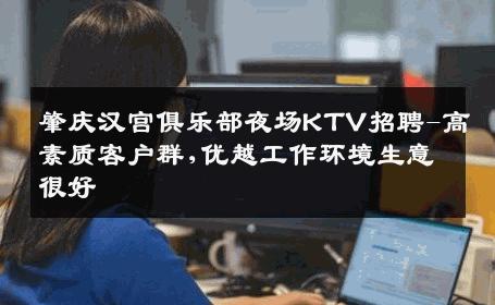 肇庆汉宫俱乐部夜场KTV招聘-高素质客户群,优越工作环境生意很好