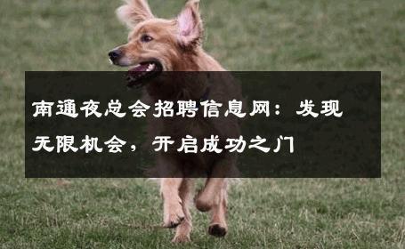 南通夜总会招聘信息网：发现无限机会，开启成功之门