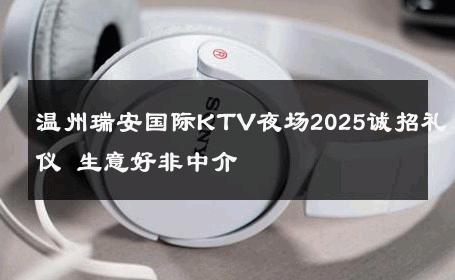 温州瑞安国际KTV夜场2025诚招礼仪 生意好非中介