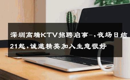 深圳高端KTV招聘启事-,夜场日结21起,诚邀精英加入生意很好