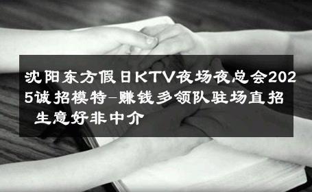 沈阳东方假日KTV夜场夜总会2025诚招模特-赚钱多领队驻场直招 生意好非中介