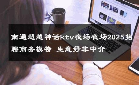 南通超越神话ktv夜场夜场2025招聘商务模特 生意好非中介