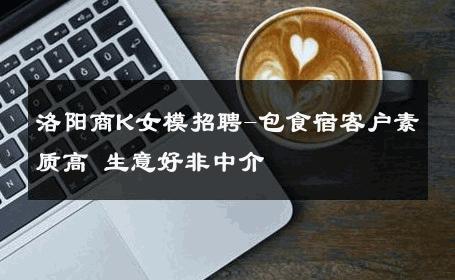 洛阳商K女模招聘-包食宿客户素质高 生意好非中介