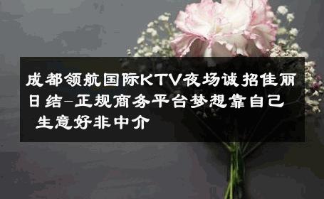 成都领航国际KTV夜场诚招佳丽日结-正规商务平台梦想靠自己 生意好非中介
