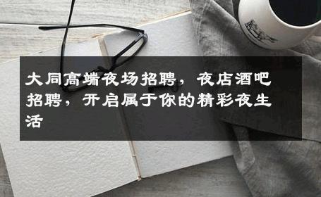 大同高端夜场招聘，夜店酒吧招聘，开启属于你的精彩夜生活