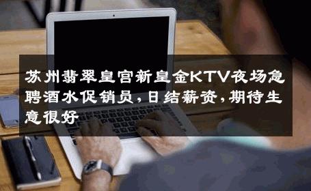 苏州翡翠皇宫新皇金KTV夜场急聘酒水促销员,日结薪资,期待生意很好