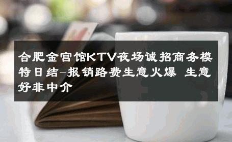 合肥金宫馆KTV夜场诚招商务模特日结-报销路费生意火爆 生意好非中介
