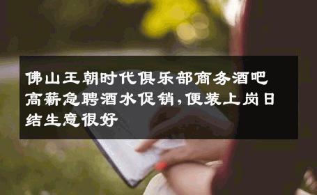 佛山王朝时代俱乐部商务酒吧高薪急聘酒水促销,便装上岗日结生意很好