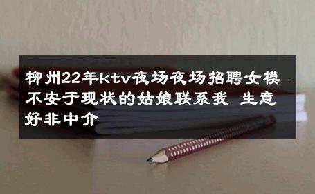 柳州22年ktv夜场夜场招聘女模-不安于现状的姑娘联系我 生意好非中介