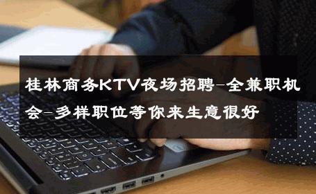 桂林商务KTV夜场招聘-全兼职机会-多样职位等你来生意很好
