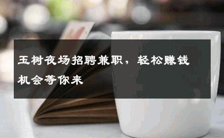 玉树夜场招聘兼职，轻松赚钱机会等你来
