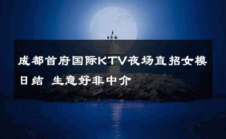 成都首府国际KTV夜场直招女模日结 生意好非中介