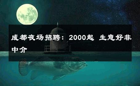 成都夜场招聘：2000起 生意好非中介