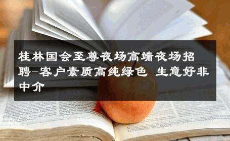 桂林国会至尊夜场高端夜场招聘-客户素质高纯绿色 生意好非中介