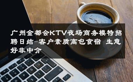 广州金都会KTV夜场商务模特招聘日结-客户素质高包食宿 生意好非中介