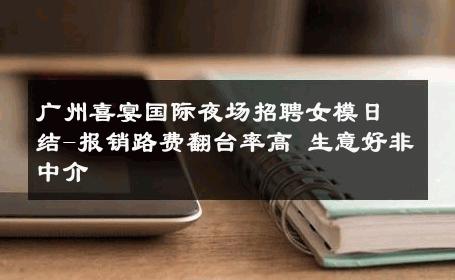 广州喜宴国际夜场招聘女模日结-报销路费翻台率高 生意好非中介
