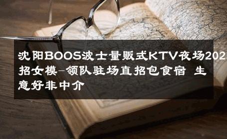 沈阳BOOS波士量贩式KTV夜场2025诚招女模-领队驻场直招包食宿 生意好非中介