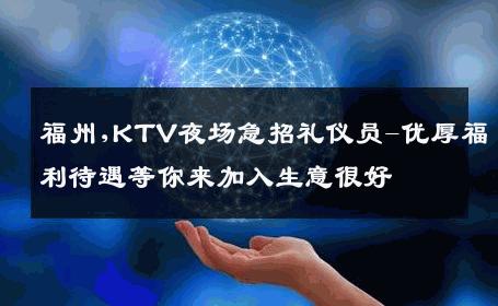 福州,KTV夜场急招礼仪员-优厚福利待遇等你来加入生意很好
