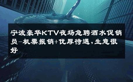宁波豪华KTV夜场急聘酒水促销员-机票报销+优厚待遇,生意很好
