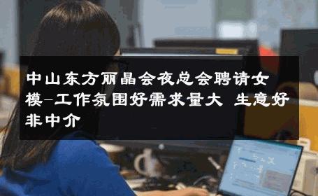 中山东方丽晶会夜总会聘请女模-工作氛围好需求量大 生意好非中介