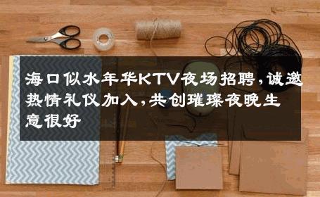 海口似水年华KTV夜场招聘,诚邀热情礼仪加入,共创璀璨夜晚生意很好