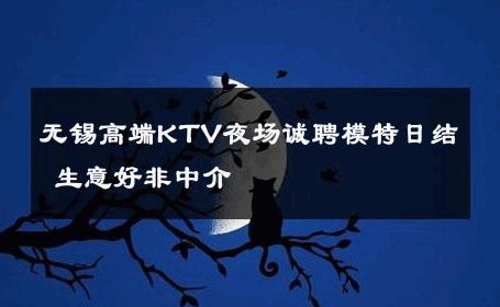 无锡高端KTV夜场诚聘模特日结 生意好非中介
