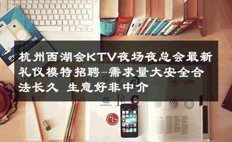 杭州西湖会KTV夜场夜总会最新礼仪模特招聘-需求量大安全合法长久 生意好非中介
