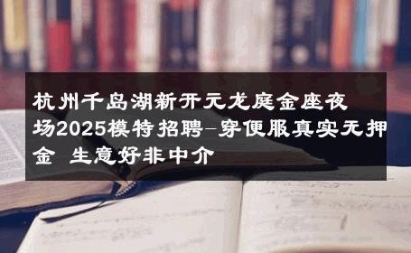 杭州千岛湖新开元龙庭金座夜场2025模特招聘-穿便服真实无押金 生意好非中介