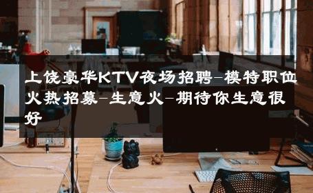 上饶豪华KTV夜场招聘-模特职位火热招募-生意火-期待你生意很好