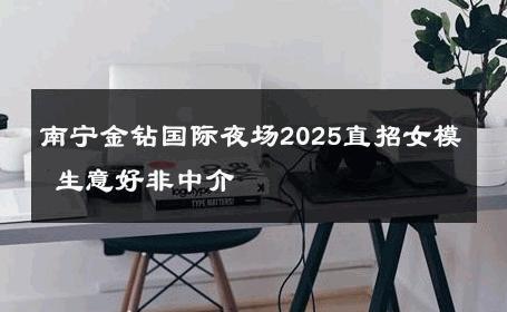 南宁金钻国际夜场2025直招女模 生意好非中介