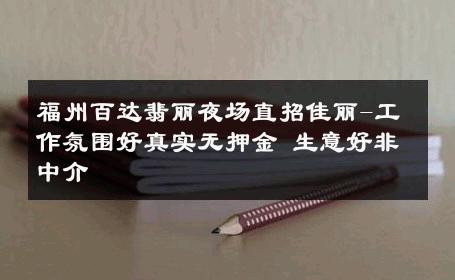 福州百达翡丽夜场直招佳丽-工作氛围好真实无押金 生意好非中介