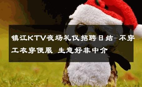 镇江KTV夜场礼仪招聘日结-不穿工衣穿便服 生意好非中介
