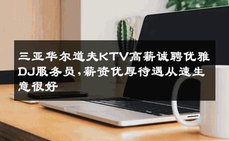 三亚华尔道夫KTV高薪诚聘优雅DJ服务员,薪资优厚待遇从速生意很好