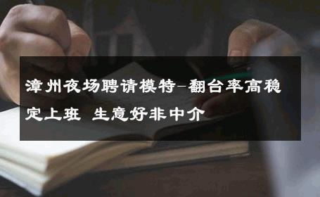 漳州夜场聘请模特-翻台率高稳定上班 生意好非中介
