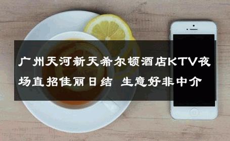 广州天河新天希尔顿酒店KTV夜场直招佳丽日结 生意好非中介