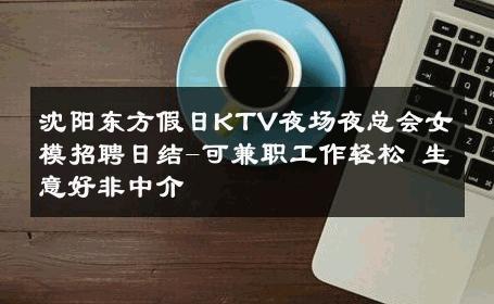 沈阳东方假日KTV夜场夜总会女模招聘日结-可兼职工作轻松 生意好非中介