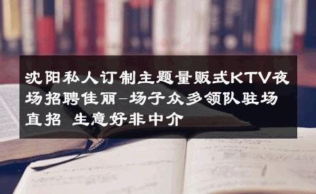 沈阳私人订制主题量贩式KTV夜场招聘佳丽-场子众多领队驻场直招 生意好非中介
