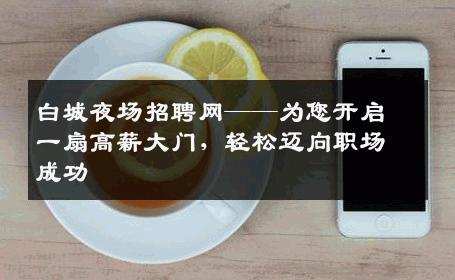 白城夜场招聘网——为您开启一扇高薪大门，轻松迈向职场成功