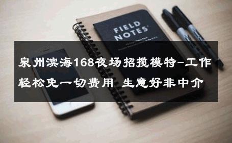 泉州滨海168夜场招揽模特-工作轻松免一切费用 生意好非中介