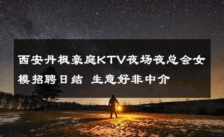 西安丹枫豪庭KTV夜场夜总会女模招聘日结 生意好非中介