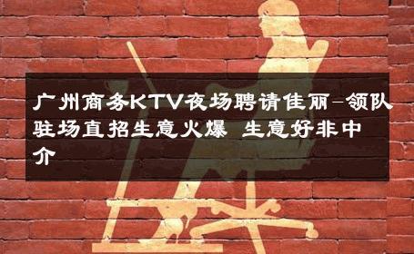 广州商务KTV夜场聘请佳丽-领队驻场直招生意火爆 生意好非中介